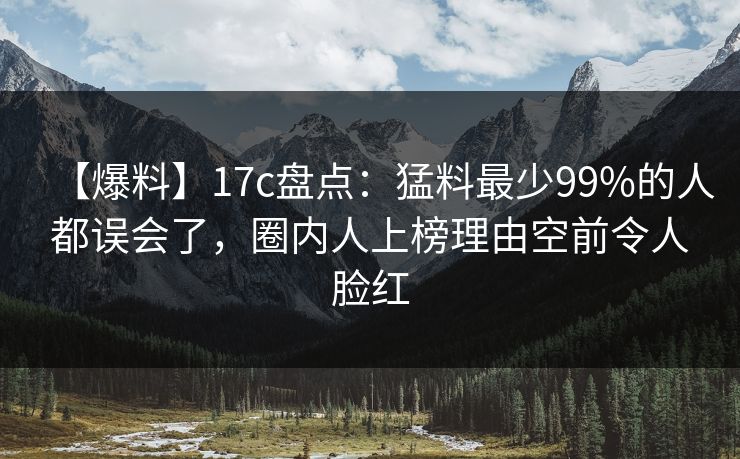 【爆料】17c盘点：猛料最少99%的人都误会了，圈内人上榜理由空前令人脸红