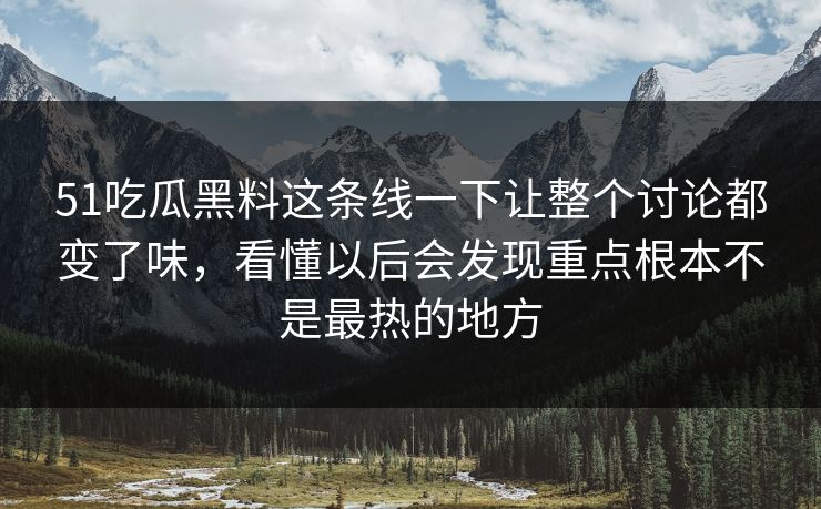 51吃瓜黑料这条线一下让整个讨论都变了味,看懂以后会发现重点根本不是最热的地方