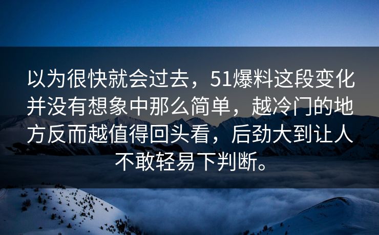 以为很快就会过去,51爆料这段变化并没有想象中那么简单,越冷门的地方反而越值得回头看,后劲大到让人不敢轻易下判断。