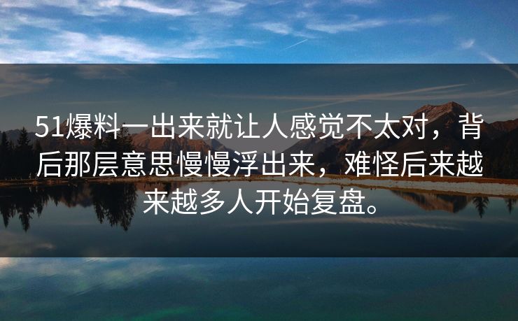 51爆料一出来就让人感觉不太对，背后那层意思慢慢浮出来，难怪后来越来越多人开始复盘。