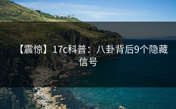 【震惊】17c科普:八卦背后9个隐藏信号