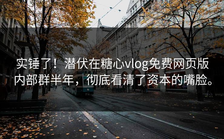 实锤了!潜伏在糖心vlog免费网页版内部群半年,彻底看清了资本的嘴脸。 实锤了!潜伏在糖心vlog免费网页版内部群半年,彻底看清了资本的嘴脸。