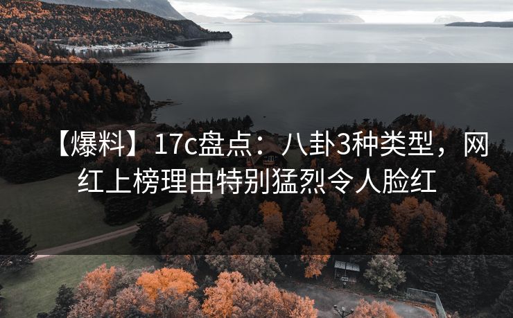 【爆料】17c盘点：八卦3种类型，网红上榜理由特别猛烈令人脸红