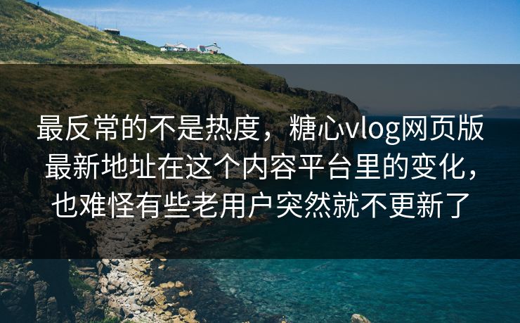 最反常的不是热度,糖心vlog网页版最新地址在这个内容平台里的变化,也难怪有些老用户突然就不更新了