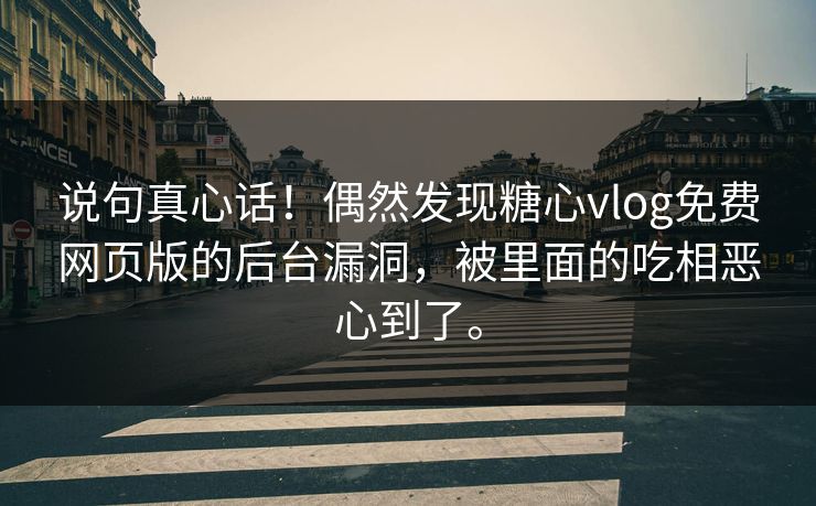 说句真心话！偶然发现糖心vlog免费网页版的后台漏洞，被里面的吃相恶心到了。